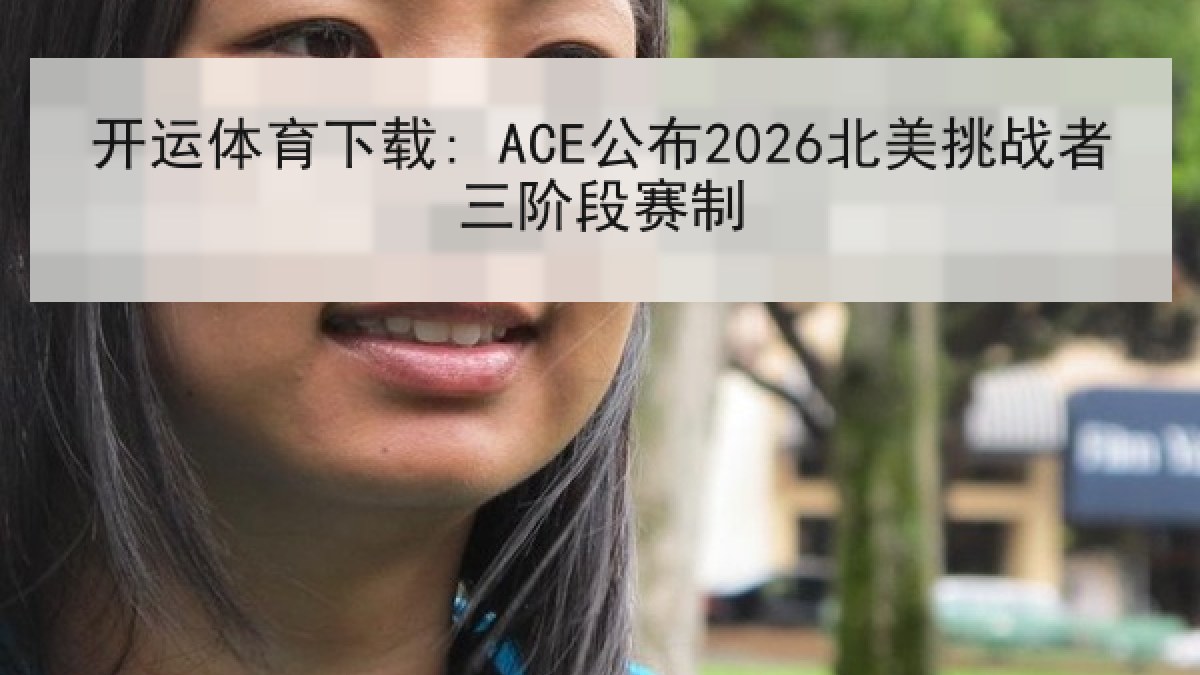 开运体育下载: ACE公布2026北美挑战者三阶段赛制