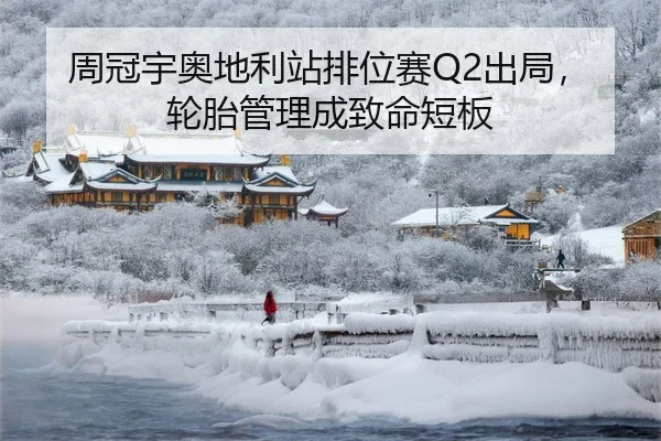 周冠宇奥地利站排位赛Q2出局，轮胎管理成致命短板