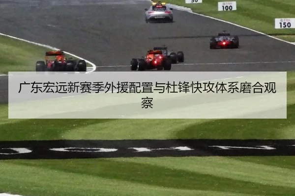 广东宏远新赛季外援配置与杜锋快攻体系磨合观察