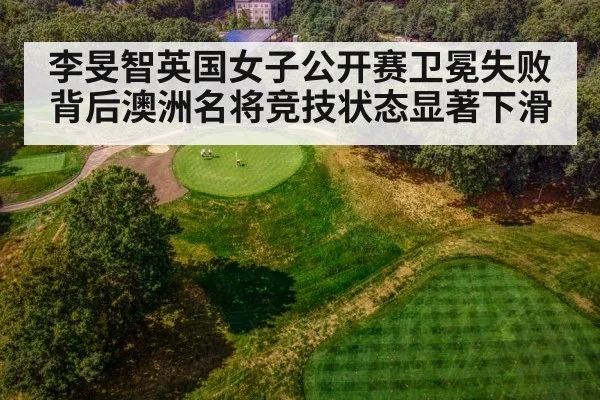 李旻智英国女子公开赛卫冕失败背后澳洲名将竞技状态显著下滑