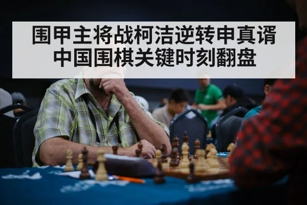 围甲主将战柯洁逆转申真谞中国围棋关键时刻翻盘
