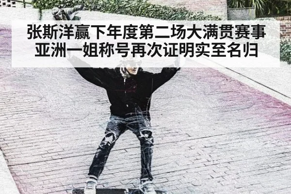张斯洋赢下年度第二场大满贯赛事亚洲一姐称号再次证明实至名归