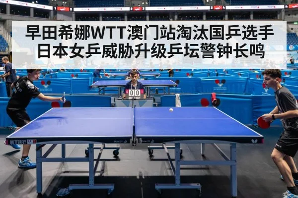 早田希娜WTT澳门站淘汰国乒选手 日本女乒威胁升级乒坛警钟长鸣