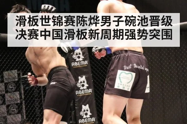 滑板世锦赛陈烨男子碗池晋级决赛中国滑板新周期强势突围