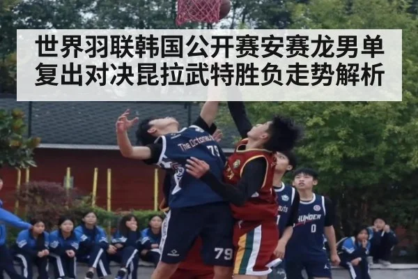 世界羽联韩国公开赛安赛龙男单复出对决昆拉武特胜负走势解析