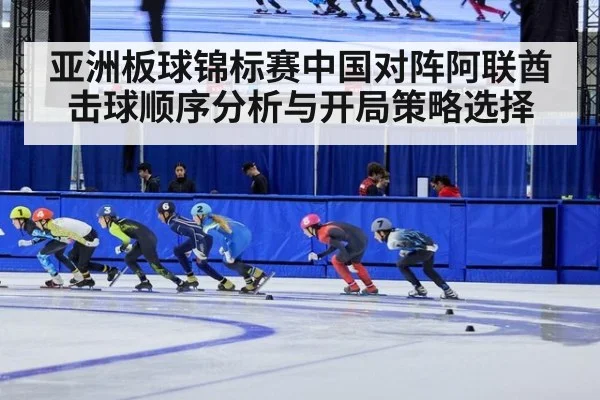 亚洲板球锦标赛中国对阵阿联酋击球顺序分析与开局策略选择